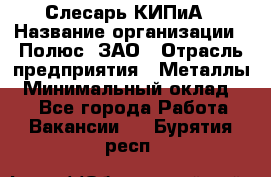 Слесарь КИПиА › Название организации ­ Полюс, ЗАО › Отрасль предприятия ­ Металлы › Минимальный оклад ­ 1 - Все города Работа » Вакансии   . Бурятия респ.